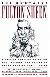Picture of The Quotable Fulton Sheen: A Topical Compilation of the Wit, Wisdom, and Satire of Archbishop Fulton J. Sheen